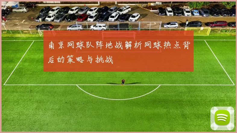 南京网球队阵地战解析网球热点背后的策略与挑战