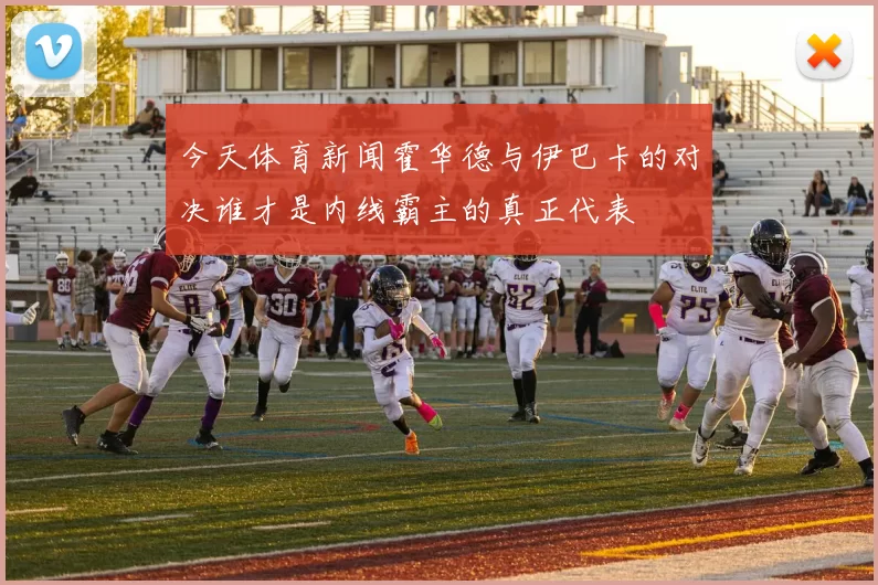 今天体育新闻霍华德与伊巴卡的对决谁才是内线霸主的真正代表
