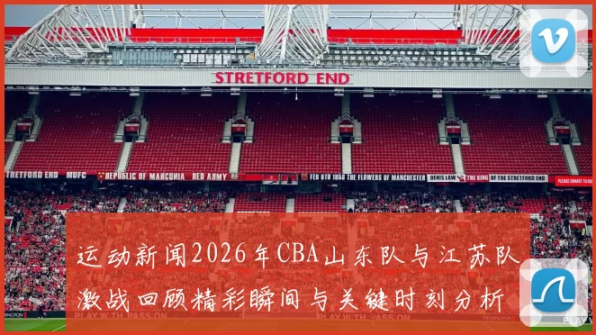 运动新闻2026年CBA山东队与江苏队激战回顾精彩瞬间与关键时刻分析